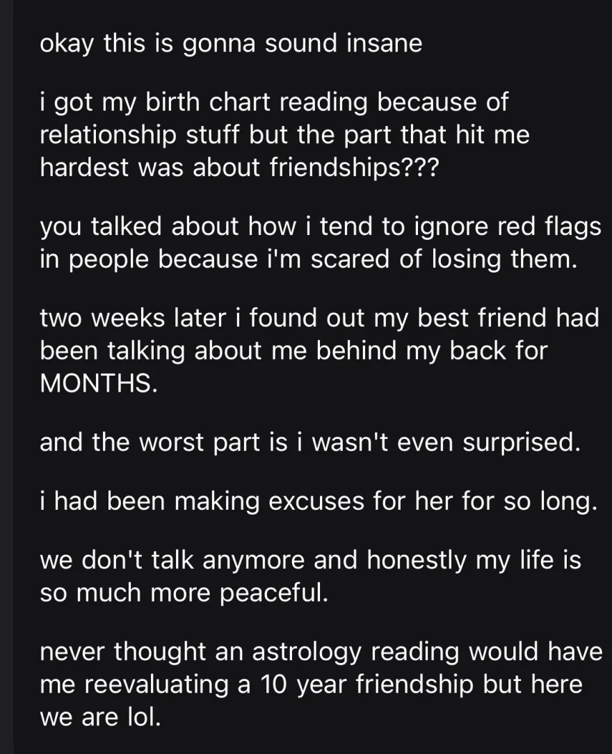the friendship part of her birth chart reading, about ignoring red flags, came true two weeks later with a ten year friend