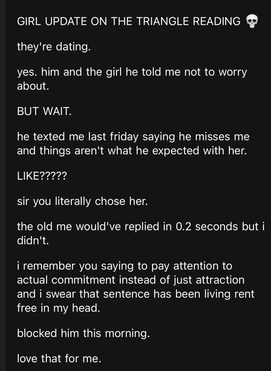 an update on the love triangle reading: he chose the other girl, then texted that he misses her, and she blocked him